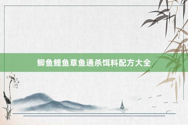 鲫鱼鲤鱼草鱼通杀饵料配方大全