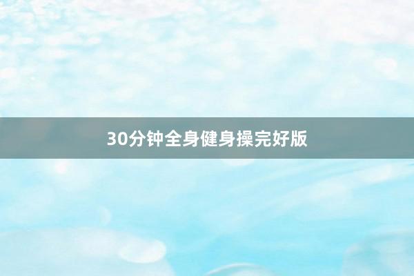 30分钟全身健身操完好版
