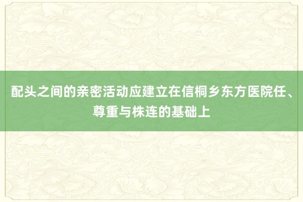 配头之间的亲密活动应建立在信桐乡东方医院任、尊重与株连的基础上