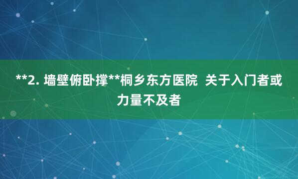 **2. 墙壁俯卧撑**桐乡东方医院  关于入门者或力量不及者